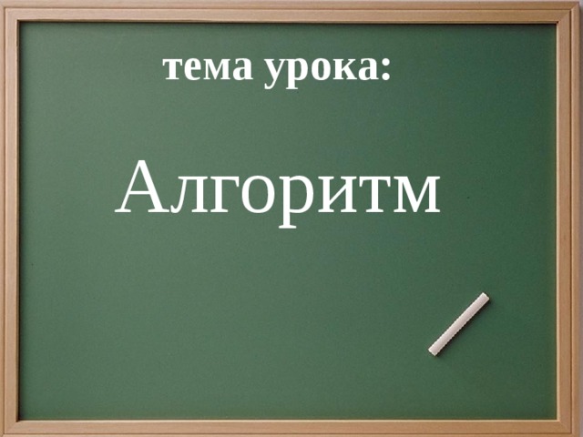 тема урока: Алгоритм 