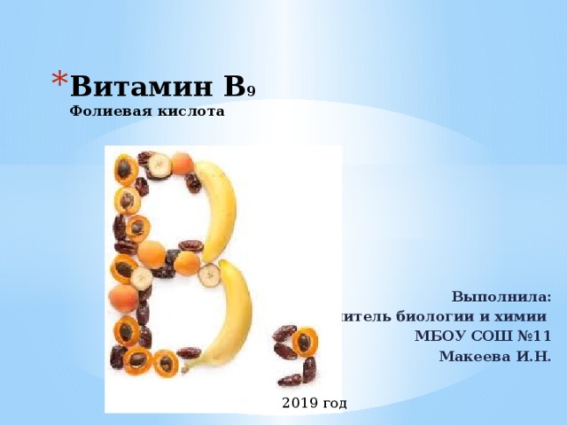 Витамин B 9  Фолиевая кислота    Выполнила: Учитель биологии и химии МБОУ СОШ №11 Макеева И.Н.  2019 год 