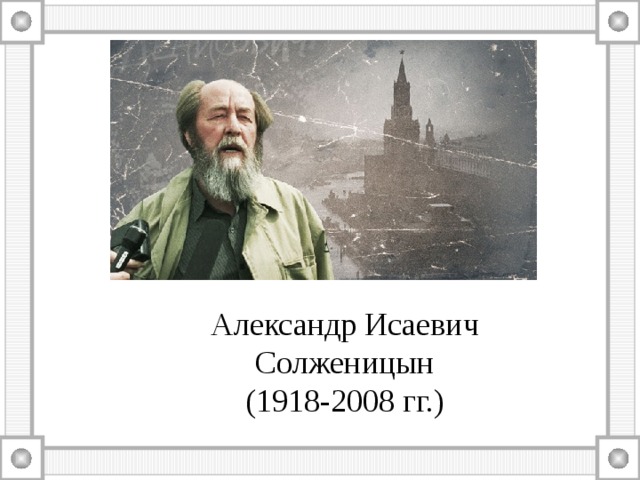 Александр Исаевич Солженицын (1918-2008 гг.) 