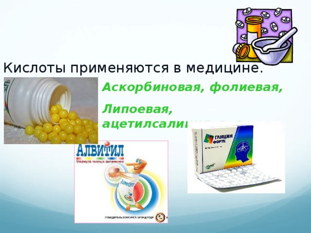 Кислоты применяются в медицине. Аскорбиновая, фолиевая, Липоевая, ацетилсалициловая и другие.
