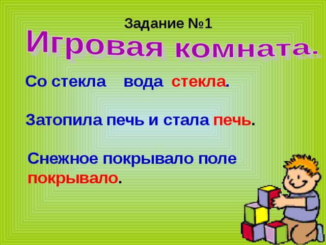 Задание №1 Со стекла вода стекла . Затопила печь и стала  печь . Снежное покрывало поле покрывало . 