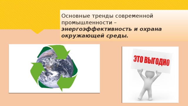 Основные тренды современной промышленности – энергоэффективность и охрана окружающей среды. 