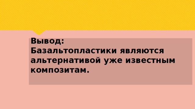   Вывод:  Базальтопластики являются альтернативой уже известным композитам.   