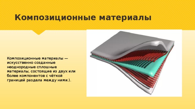 Композиционные материалы Композиционные материалы — искусственно созданные неоднородные сплошные материалы, состоящие из двух или более компонентов с чёткой границей раздела между ними.). 
