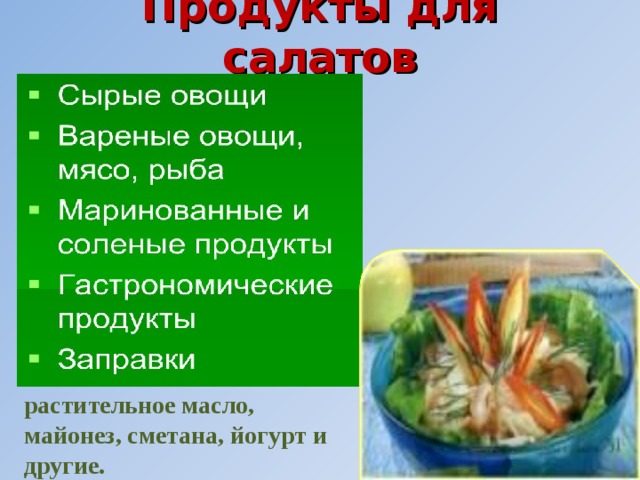 Продукты для салатов  растительное масло, майонез, сметана, йогурт и другие. 