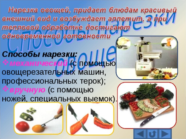 Способы нарезки: механический  (с помощью овощерезательных машин, профессиональных терок); вручную  (с помощью ножей, специальных выемок). 
