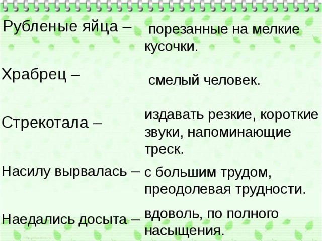   Рубленые яйца – Храбрец – Стрекотала – Насилу вырвалась – Наедались досыта –   порезанные на мелкие кусочки.  смелый человек. издавать резкие, короткие звуки, напоминающие треск. с большим трудом, преодолевая трудности. вдоволь, по полного насыщения. 