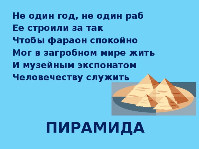 Не один год, не один раб Ее строили за так Чтобы фараон спокойно Мог в загробном мире жить И музейным экспонатом Человечеству служить пирамида