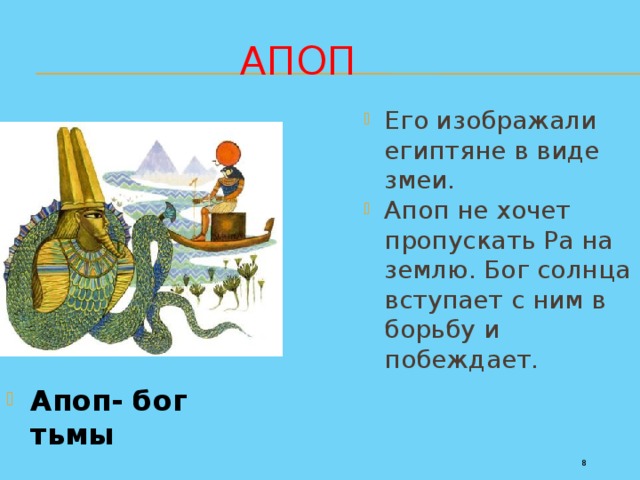 Апоп Его изображали египтяне в виде змеи. Апоп не хочет пропускать Ра на землю. Бог солнца вступает с ним в борьбу и побеждает. Апоп- бог тьмы 5