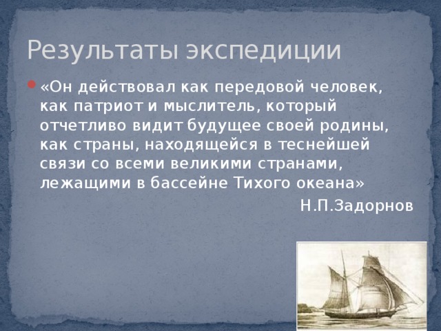 Результаты экспедиции «Он действовал как передовой человек, как патриот и мыслитель, который отчетливо видит будущее своей родины, как страны, находящейся в теснейшей связи со всеми великими странами, лежащими в бассейне Тихого океана» Н.П.Задорнов 