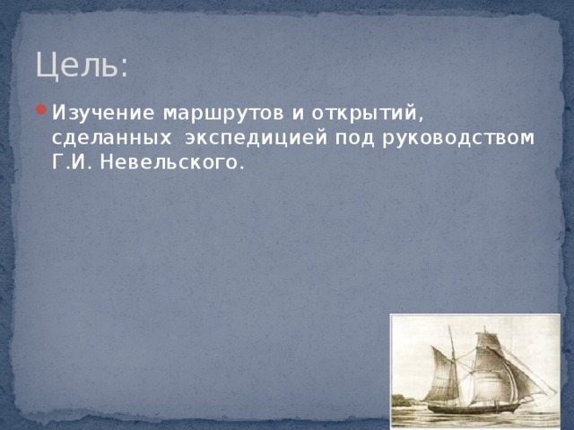 Цель: Изучение маршрутов и открытий, сделанных экспедицией под руководством Г.И. Невельского. 