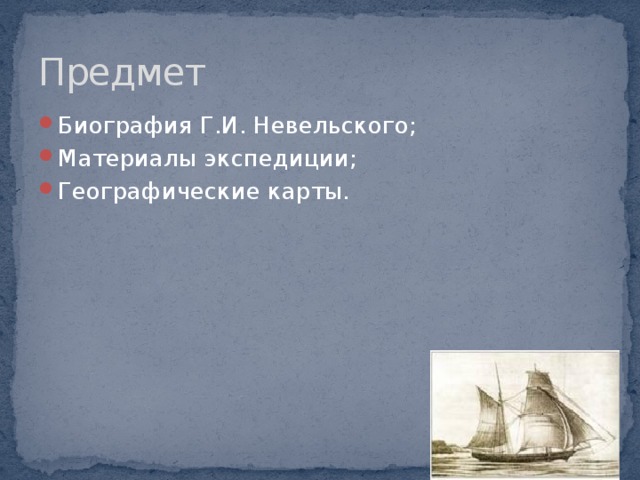 Предмет Биография Г.И. Невельского; Материалы экспедиции; Географические карты.   