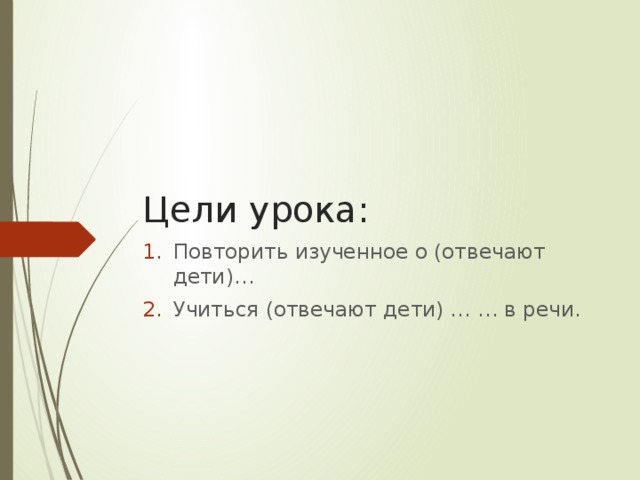 Цели урока: Повторить изученное о (отвечают дети)… Учиться (отвечают дети) … … в речи. 