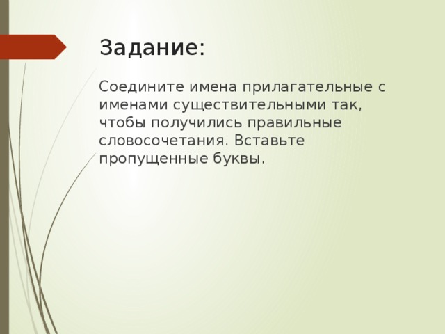 Задание: Соедините имена прилагательные с именами существительными так, чтобы получились правильные словосочетания. Вставьте пропущенные буквы. 