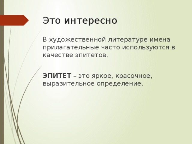 Это интересно В художественной литературе имена прилагательные часто используются в качестве эпитетов. ЭПИТЕТ – это яркое, красочное, выразительное определение. 