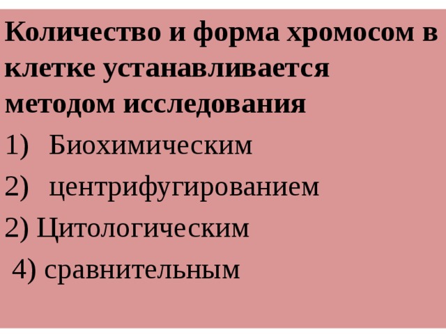 Количество и форма хромосом в клетке устанавливается методом исследования Биохимическим центрифугированием 2) Цитологическим  4) сравнительным 