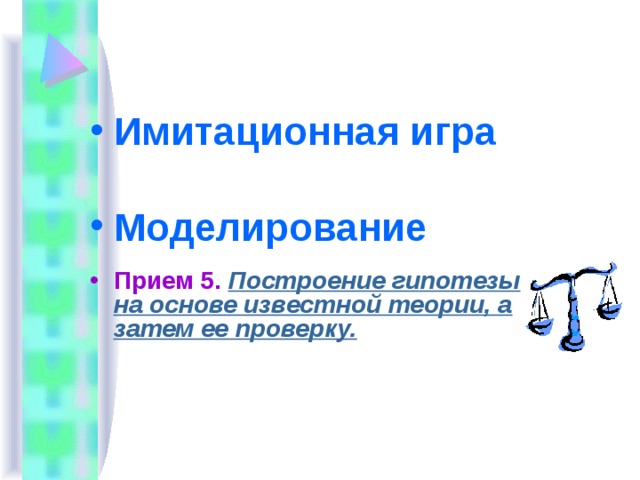 Имитационная игра  Моделирование   Прием 5.  Построение гипотезы на основе известной теории, а затем ее проверку.  