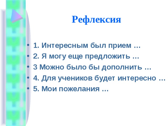 Рефлексия 1. Интересным был прием … 2. Я могу еще предложить … 3 Можно было бы дополнить … 4. Для учеников будет интересно … 5. Мои пожелания …   