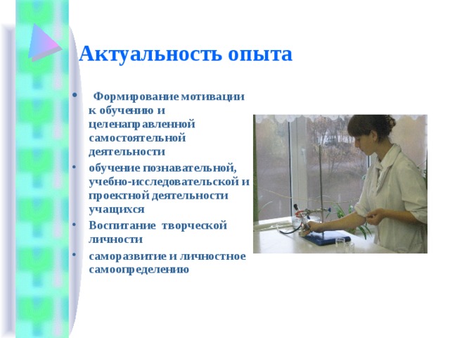  Актуальность опыта  Формирование мотивации к обучению и целенаправленной самостоятельной деятельности обучение познавательной, учебно-исследовательской и проектной деятельности учащихся Воспитание творческой личности саморазвитие и личностное самоопределению 