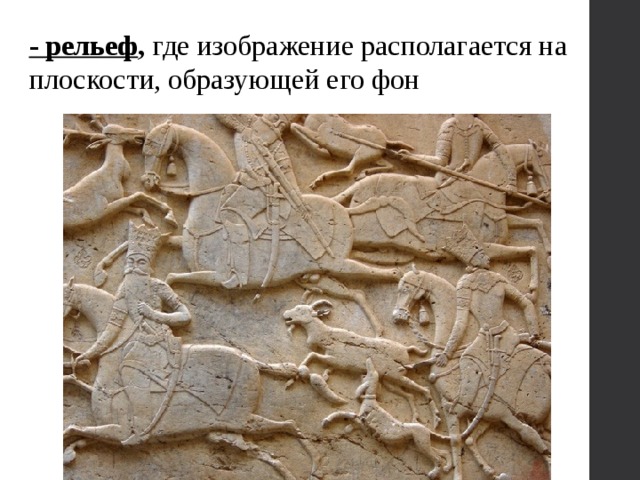 - рельеф , где изображение располагается на плоскости, образующей его фон 