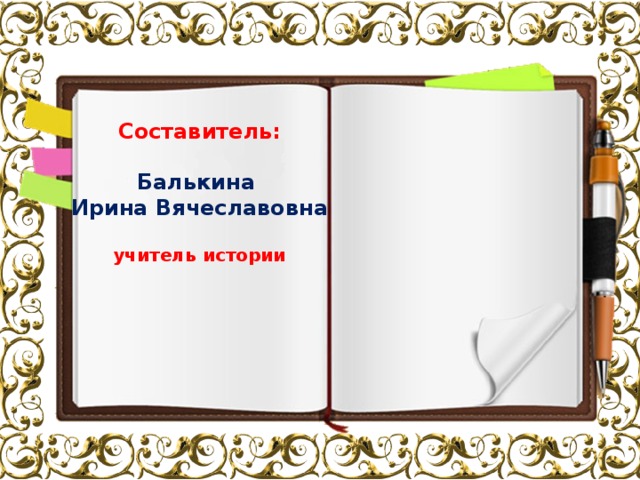 Составитель:  Балькина Ирина Вячеславовна учитель истории 