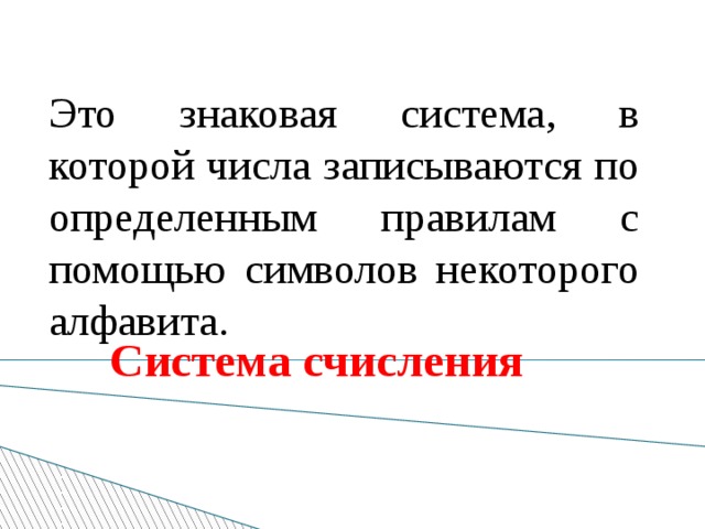 Это знаковая система, в которой числа записываются по определенным правилам с помощью символов некоторого алфавита. Система счисления 