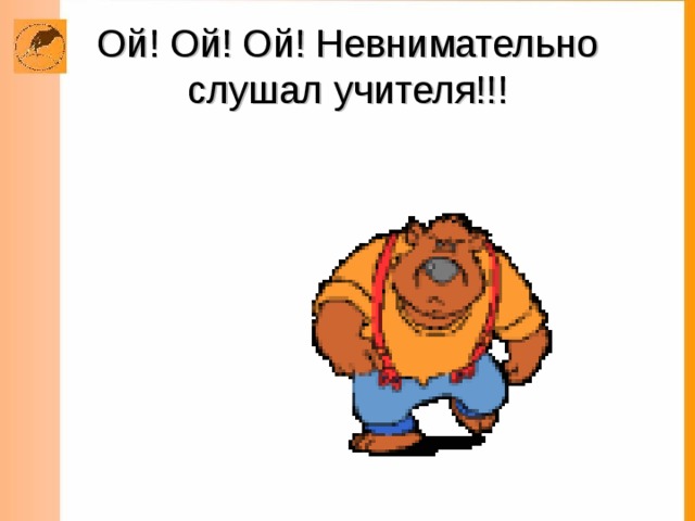 Ой! Ой! Ой! Невнимательно слушал учителя!!!