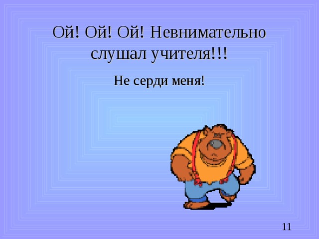 Ой! Ой! Ой! Невнимательно слушал учителя!!! Не серди меня!