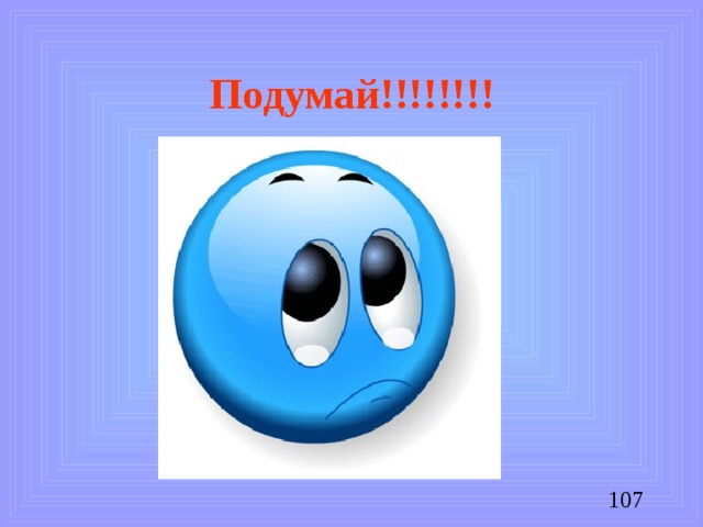 Подумай!!!!!!!!