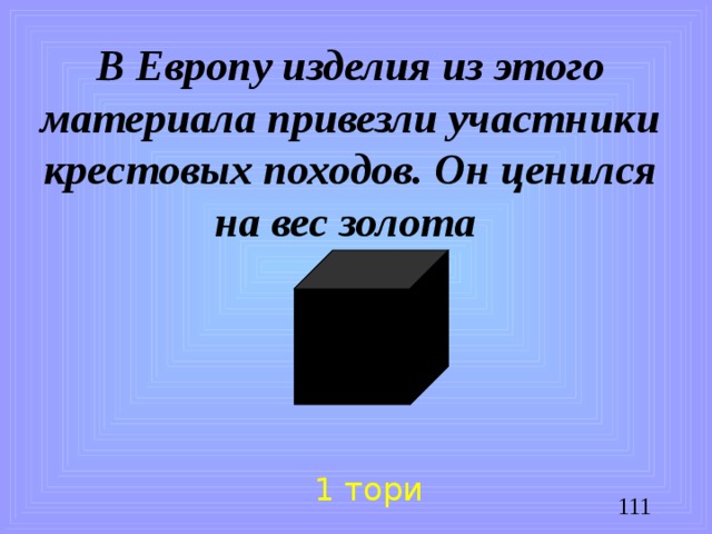 В Европу изделия из этого материала привезли участники крестовых походов. Он ценился на вес золота 1 тори