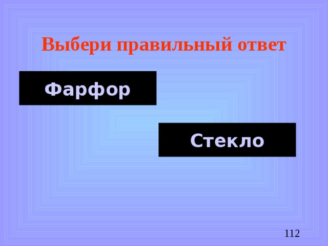 Выбери правильный ответ Фарфор Стекло