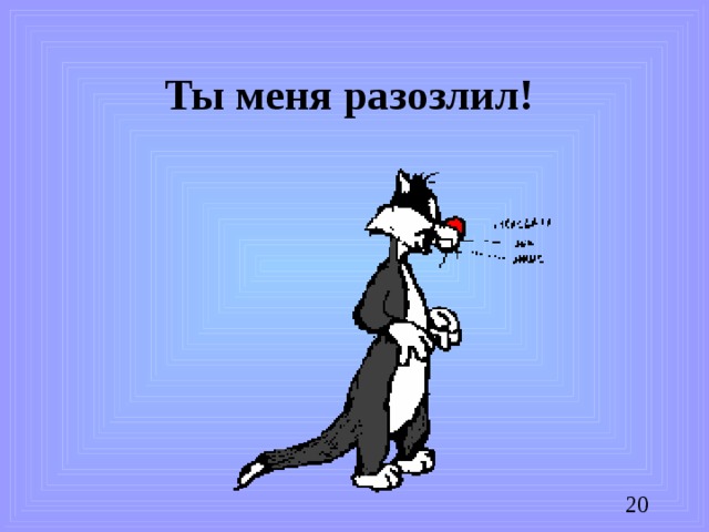 Ты меня разозлил!