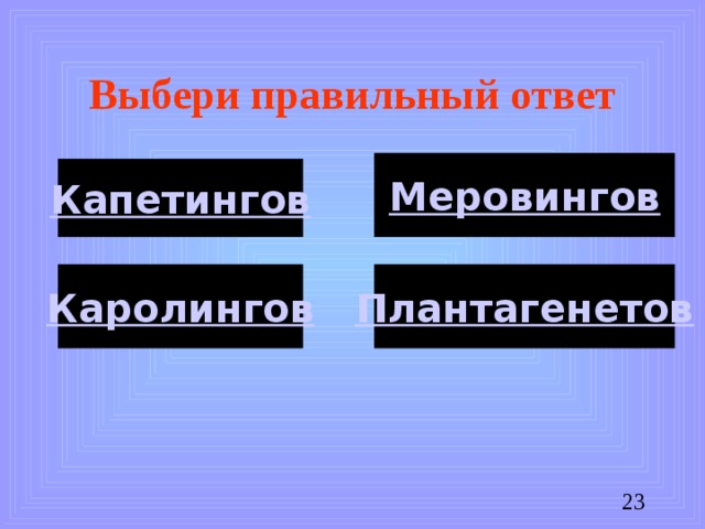 Выбери правильный ответ Меровингов Капетингов Каролингов Плантагенетов