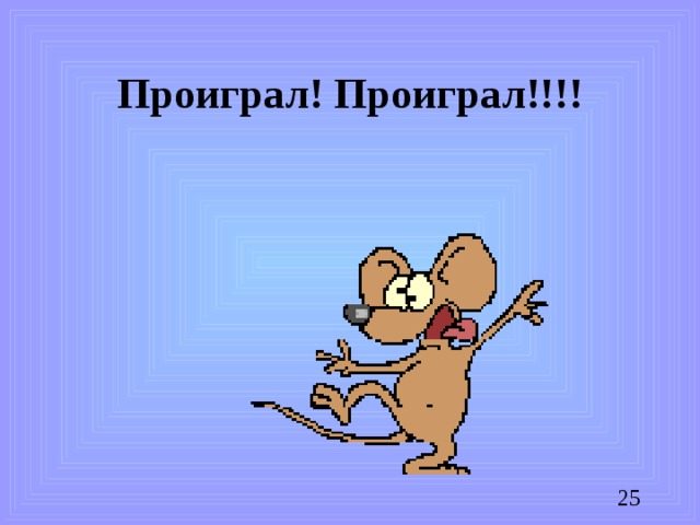 Проиграл! Проиграл!!!!