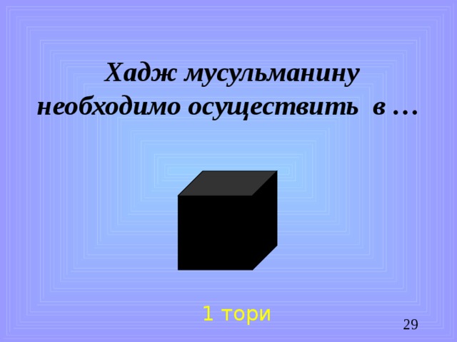 Хадж мусульманину необходимо осуществить в … 1 тори