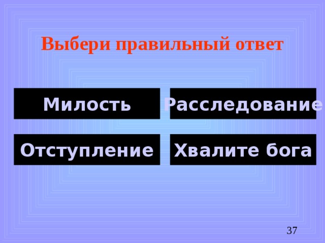 Выбери правильный ответ Милость Расследование Хвалите бога Отступление