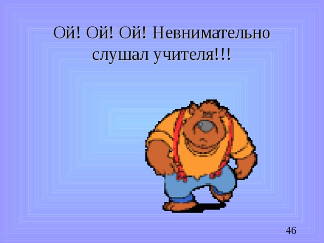 Ой! Ой! Ой! Невнимательно слушал учителя!!!