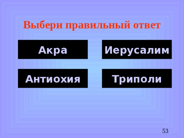 Выбери правильный ответ Акра Иерусалим Антиохия Триполи
