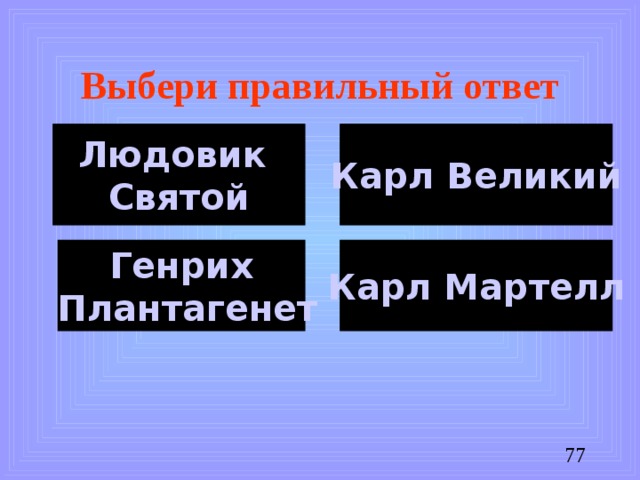 Выбери правильный ответ Людовик Святой Карл Великий Генрих  Плантагенет Карл Мартелл