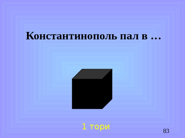 Константинополь пал в … 1 тори