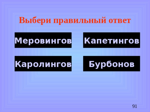 Выбери правильный ответ Капетингов Меровингов Каролингов Бурбонов