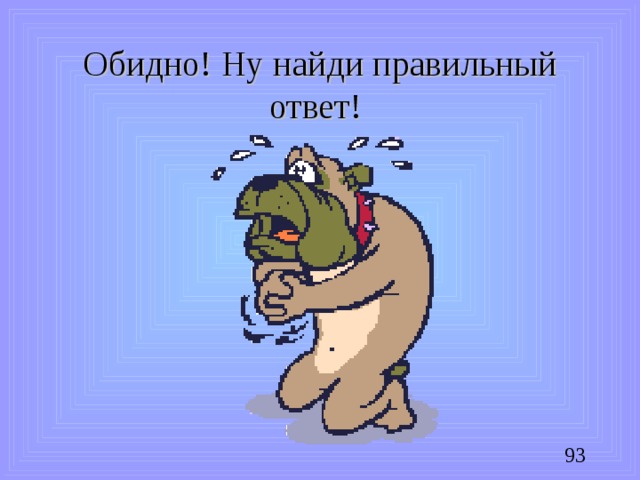 Обидно! Ну найди правильный ответ!