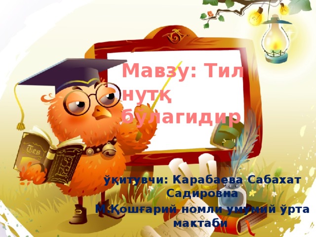 Мавзу: Тил нутқ бўлагидир ўқитувчи: Карабаева Сабахат Садировна М.Қошғарий номли умумий ўрта мактаби