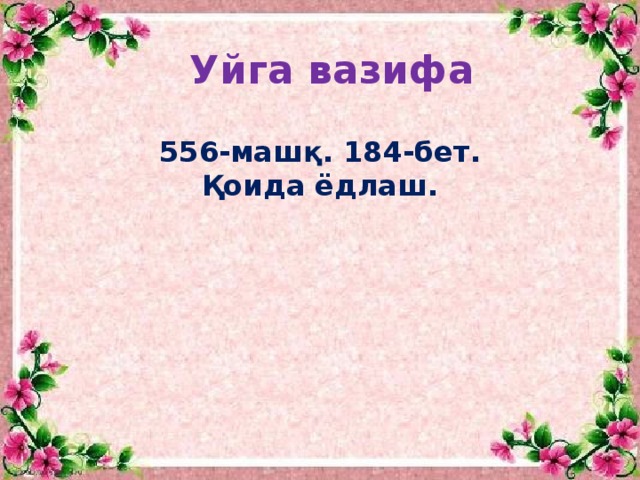 Уйга вазифа 556-машқ. 184-бет. Қоида ёдлаш.  
