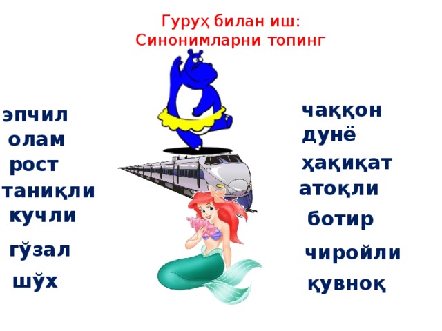 Гуруҳ билан иш:  Синонимларни топинг чаққон эпчил дунё олам ҳақиқат рост атоқли таниқли кучли ботир гўзал чиройли шўх қувноқ