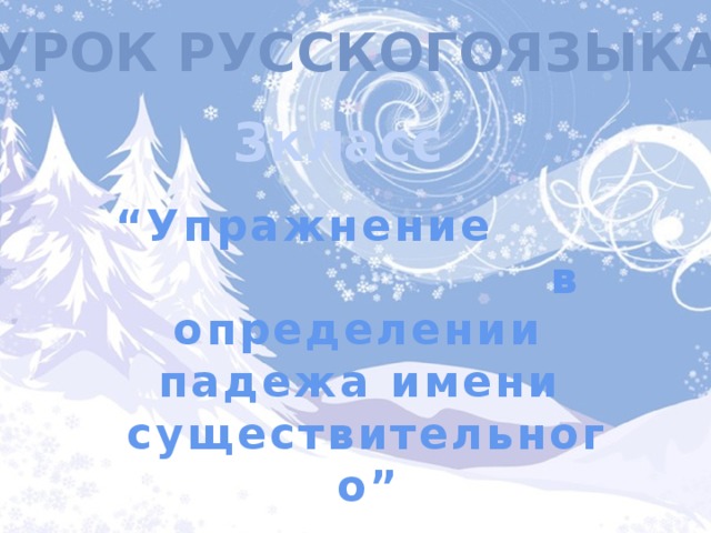 УРОК РУССКОГОЯЗЫКА  3класс  “ Упражнение в определении падежа имени cуществительного” 