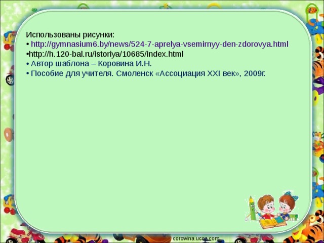 Использованы рисунки:  http://gymnasium6.by/news/524-7-aprelya-vsemirnyy-den-zdorovya.html http://h.120-bal.ru/istoriya/10685/index.html  Автор шаблона – Коровина И.Н.  Пособие для учителя. Смоленск «Ассоциация XXI век», 2009г. corowina.ucoz.com