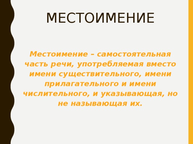 МЕСТОИМЕНИЕ Местоимение – самостоятельная часть речи, употребляемая вместо имени существительного, имени прилагательного и имени числительного, и указывающая, но не называющая их. 