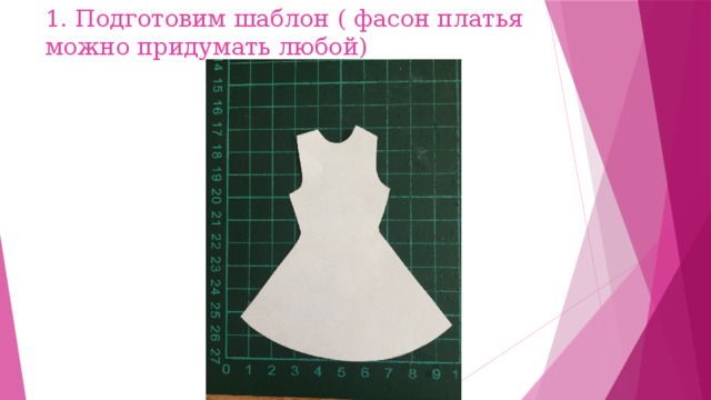 1. Подготовим шаблон ( фасон платья можно придумать любой) 