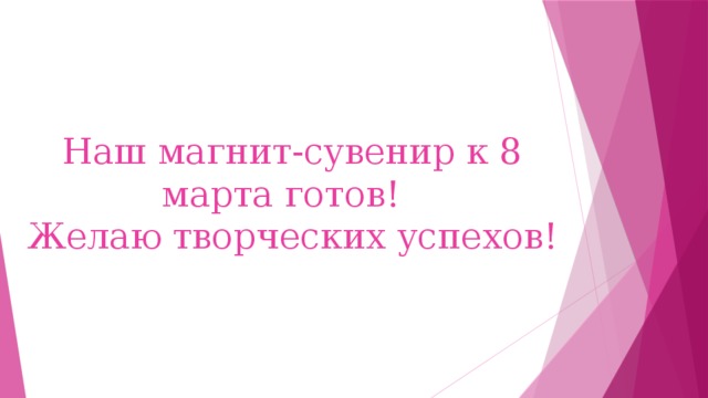 Наш магнит-сувенир к 8 марта готов!  Желаю творческих успехов! 
